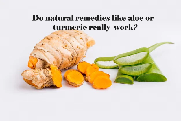 Do natural remedies like aloe or turmeric really work?