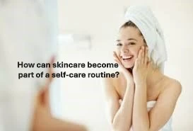 How can skincare become part of a self-care routine?