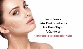 How to Balance Skin That Breaks Out but Feels Tight: A Guide to Clear and Comfortable Skin
