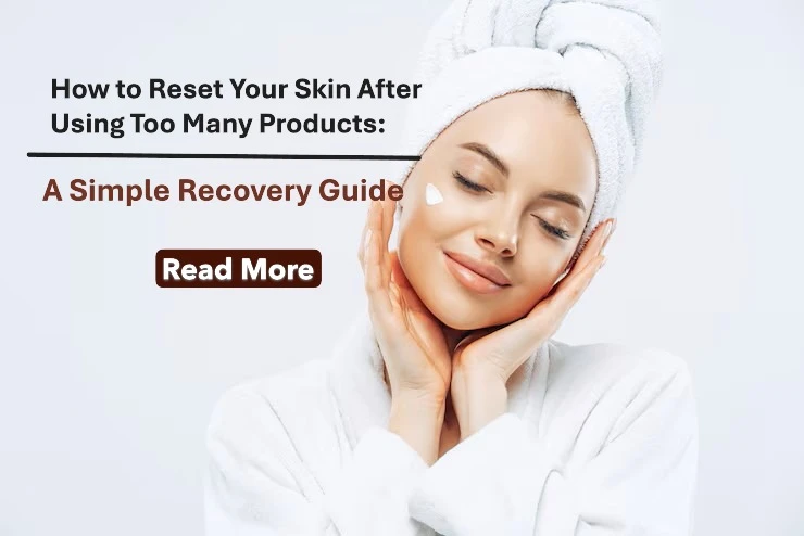 How to Reset Your Skin After Using Too Many Products: A Simple Recovery Guide