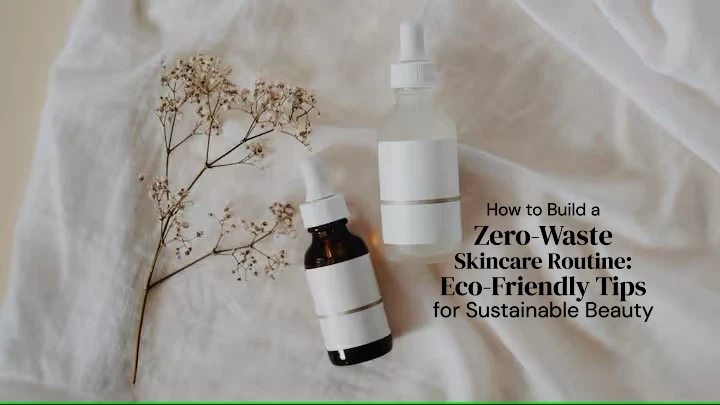 How to Build a Zero-Waste Skincare Routine: Eco-Friendly Tips for Sustainable Beauty