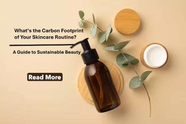 What’s the Carbon Footprint of Your Skincare Routine? A Guide to Sustainable Beauty