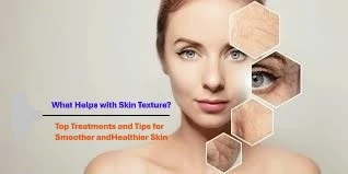 What Helps with Skin Texture? Top Treatments and Tips for Smoother, Healthier Skin