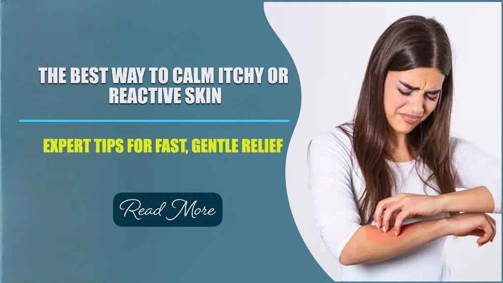 What Is the Best Way to Calm Itchy or Reactive Skin? Expert Tips for Fast, Gentle Relief