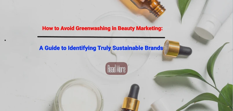 How to Avoid Greenwashing in Beauty Marketing: A Guide to Identifying Truly Sustainable Skincare Brands