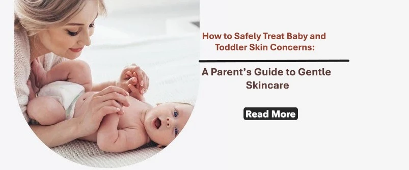 How to Safely Treat Baby and Toddler Skin Concerns: A Parent’s Guide to Gentle Skincare