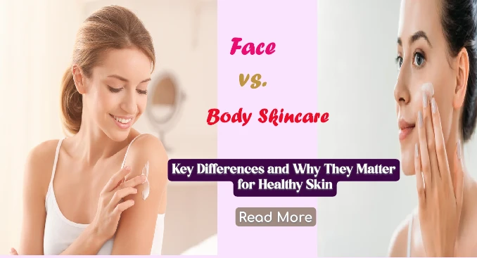 Face vs. Body Skincare: Key Differences and Why They Matter for Healthy Skin