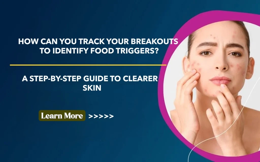 How Can You Track Your Breakouts to Identify Food Triggers? A Step-by-Step Guide to Clearer Skin