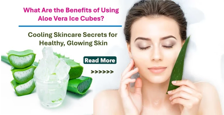 What Are the Benefits of Using Aloe Vera Ice Cubes? Cooling Skincare Secrets for Healthy, Glowing Skin