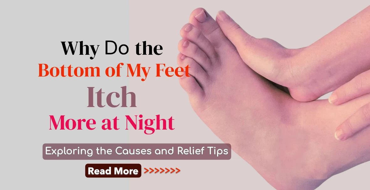 Why Do the Bottom of My Feet Itch More at Night? Exploring the Causes and Relief Tips