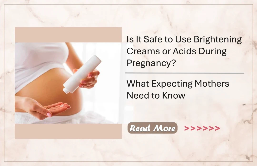 Is It Safe to Use Brightening Creams or Acids During Pregnancy? What Expecting Mothers Need to Know
