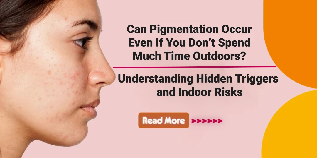 Can Pigmentation Occur Even If You Don’t Spend Much Time Outdoors? Understanding Hidden Triggers and Indoor Risks