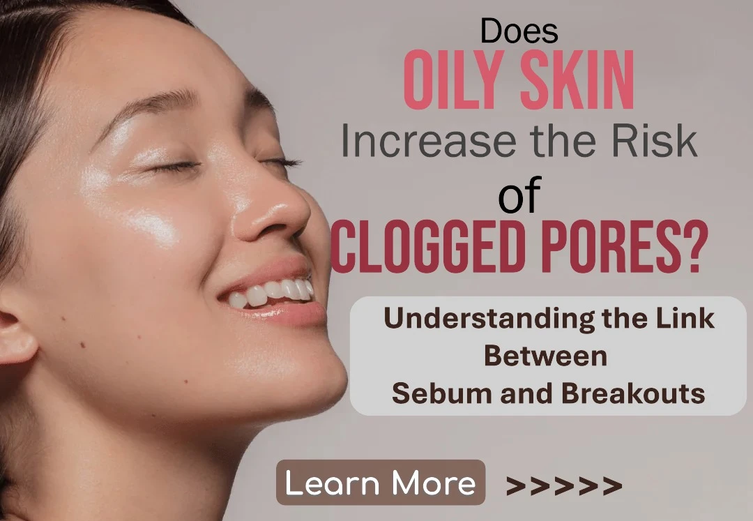 Does Oily Skin Increase the Risk of Clogged Pores? Understanding the Link Between Sebum and Breakouts