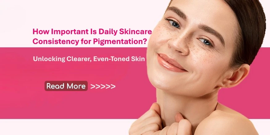 How Important Is Daily Skincare Consistency for Pigmentation? Unlocking Clearer, Even-Toned Skin