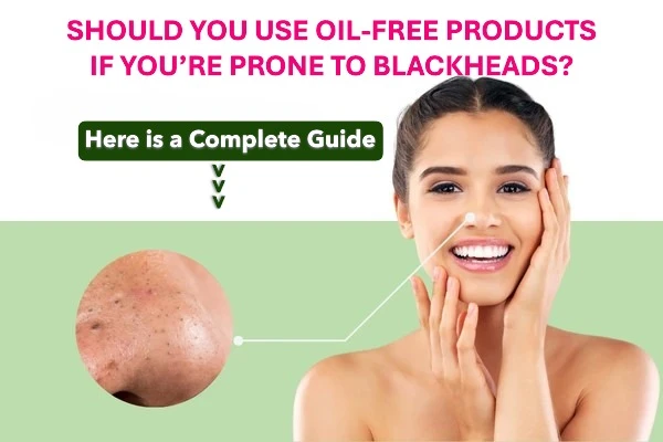 Should You Use Oil-Free Products If You’re Prone to Blackheads? Understanding What Really Helps Keep Pores Clear
