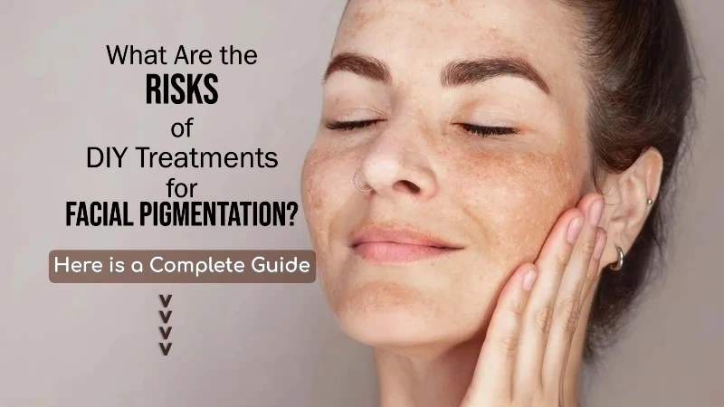 What Are the Risks of DIY Treatments for Facial Pigmentation? Understanding the Hidden Dangers to Your Skin