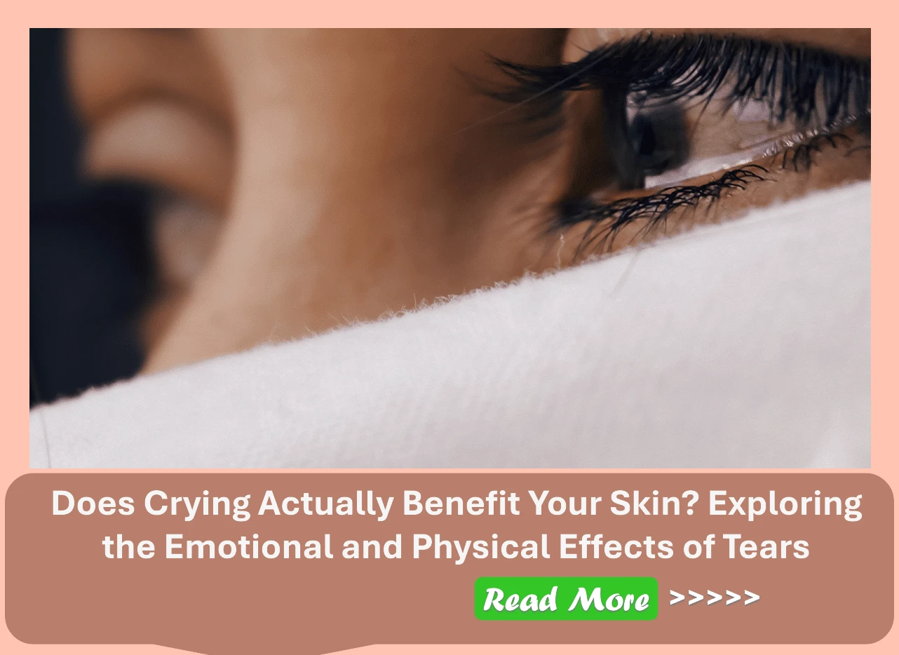 Does Crying Actually Benefit Your Skin? Exploring the Emotional and Physical Effects of Tears