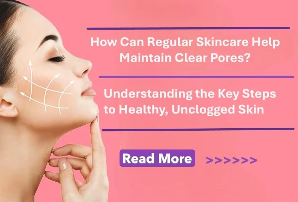 How Can Regular Skincare Help Maintain Clear Pores? Understanding the Key Steps to Healthy, Unclogged Skin