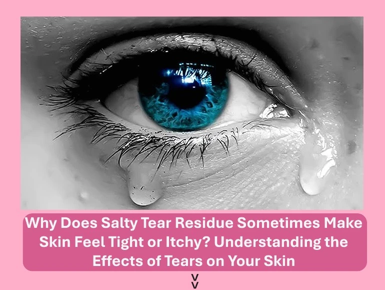 Why Does Salty Tear Residue Sometimes Make Skin Feel Tight or Itchy? Understanding the Effects of Tears on Your Skin