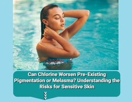 Can Chlorine Worsen Pre-Existing Pigmentation or Melasma? Understanding the Risks for Sensitive Skin