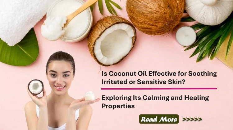 Is Coconut Oil Effective for Soothing Irritated or Sensitive Skin? Exploring Its Calming and Healing Properties