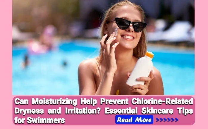 Can Moisturizing Help Prevent Chlorine-Related Dryness and Irritation? Essential Skincare Tips for Swimmers