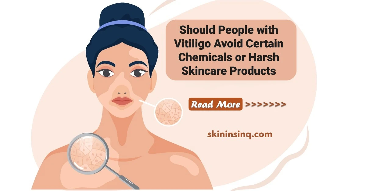 Should People with Vitiligo Avoid Certain Chemicals or Harsh Skincare Products? Protecting Sensitive Depigmented Skin