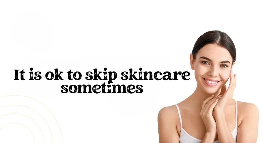 It is ok to skip skincare sometimes