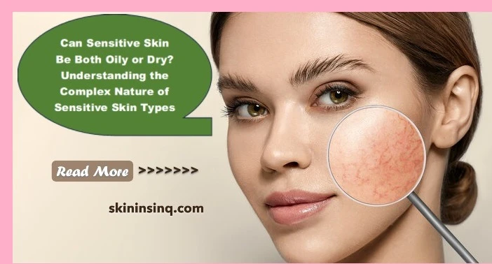 Can Sensitive Skin Be Both Oily or Dry? Understanding the Complex Nature of Sensitive Skin Types